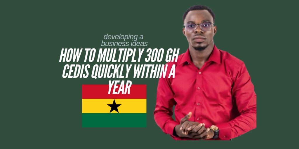 How to Multiply 300 Gh Cedis Quickly Within a Year